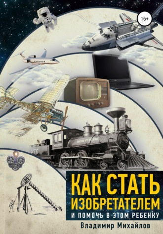 Как стать изобретателем и помочь в этом ребенку. Владимир Викторович Михайлов