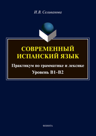 Современный испанский язык. Практикум по грамматике и лексике. Уровень В1-В2. Ирина Селиванова