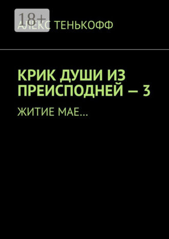 Алекс Тенькофф. Крик души из преисподней – 3. Житие мае…