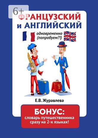 Французский и английский одновременно (попробуем?!) Бонус: словарь путешественника сразу на 2 языках. Е. В. Журавлева