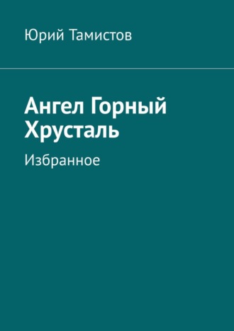 Юрий Тамистов. Ангел Горный Хрусталь. Избранное