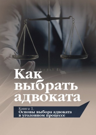Виталий Савцов. Как выбрать адвоката. Книга 1. Основы выбора адвоката в уголовном процессе
