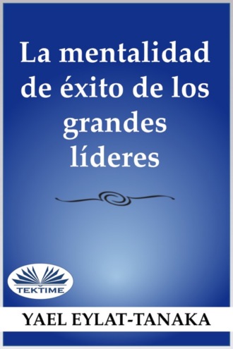 La Mentalidad De Éxito De Los Grandes Líderes. Yael Eylat-Tanaka