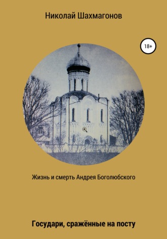 Николай Фёдорович Шахмагонов. Жизнь и смерть Андрея Боголюбского. Государи, сражённые на посту
