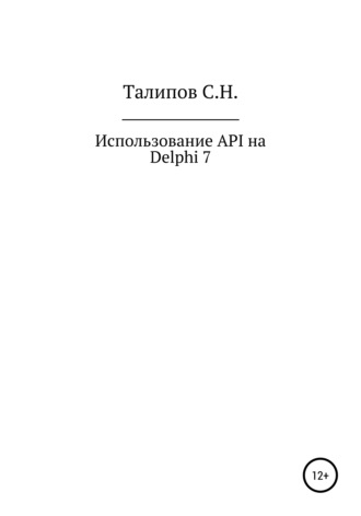 Сергей Николаевич Талипов. Иcпользование API на Delphi 7
