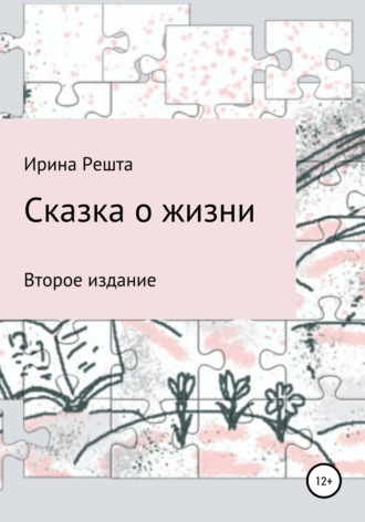 Сказка о жизни. Второе издание. Ирина Вячеславовна Решта