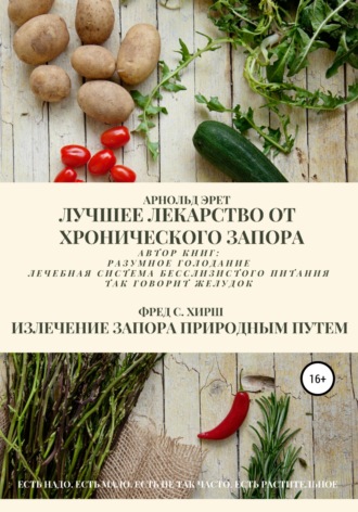 Арнольд Эрет. Лучшее лекарство от хронического запора. Излечение запора природным путем