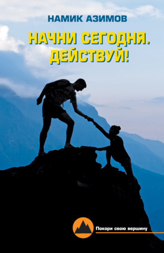 Начни сегодня. Действуй!. Намик Азимов