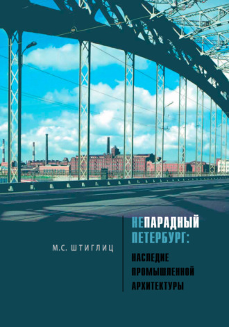 М. С. Штиглиц. Непарадный Петербург. Наследие промышленной архитектуры
