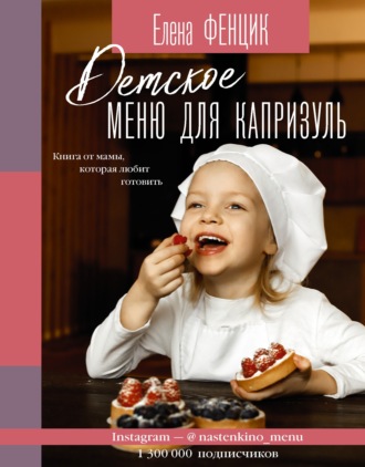 Елена Фенцик. Детское меню для капризуль. Книга от мамы, которая любит готовить