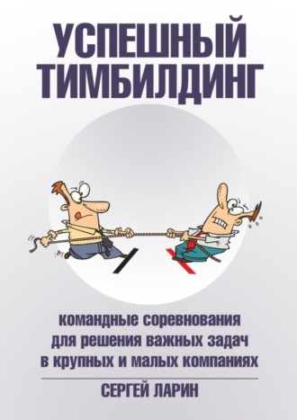 Успешный тимбилдинг. Командные соревнования для решения важных задач в крупных и малых компаниях. Сергей Ларин