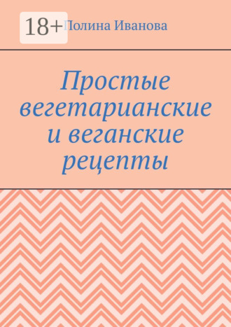 Полина Иванова. Простые вегетарианские и веганские рецепты
