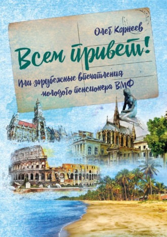 Олег Корнеев. Всем привет! Или зарубежные впечатления молодого пенсионера ВМФ