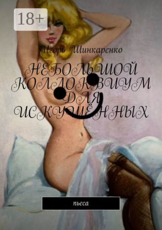 Игорь Шинкаренко. Небольшой коллоквиум для искушённых. пьеса
