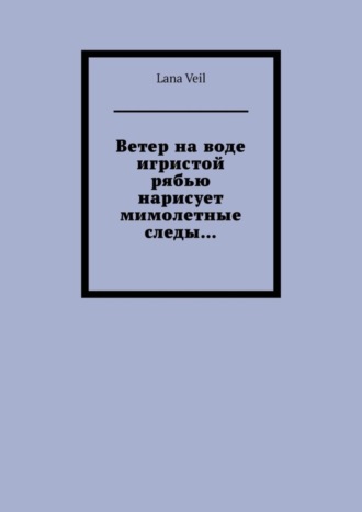Lana Veil. Ветер на воде игристой рябью нарисует мимолетные следы…