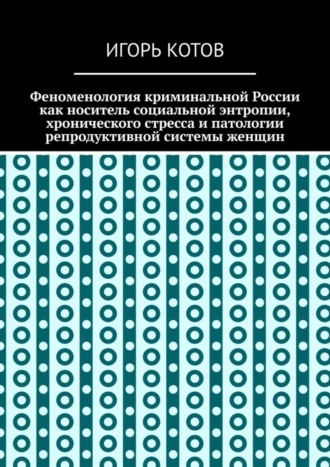 Игорь Котов. Феноменология криминальной России как носитель социальной энтропии, хронического стресса и патологии репродуктивной системы женщин