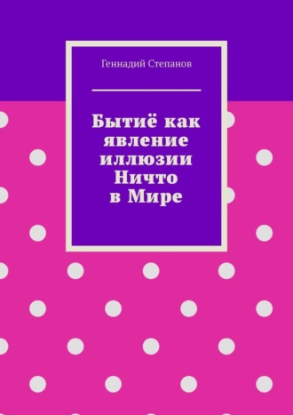 Геннадий Степанов. Бытиё как явление иллюзии Ничто в Мире