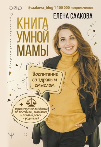 Елена Саакова. Книга умной мамы. Воспитание со здравым смыслом + юридические лайфхаки по пособиям, выплатам, правам детей и родителей