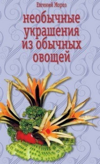 Необычные украшения из обычных овощей. Евгений Мороз