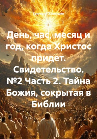 День, час, месяц и год, когда Христос придет. Свидетельство. №2 Часть 2. Тайна Божия, сокрытая в Библии. 