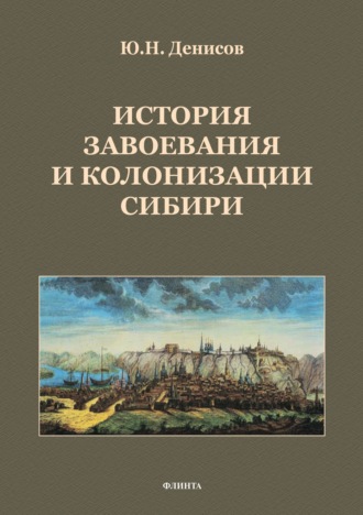 Ю. Н. Денисов. История завоевания и колонизации Сибири