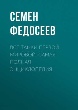 Семен Федосеев. Все танки Первой Мировой. Самая полная энциклопедия