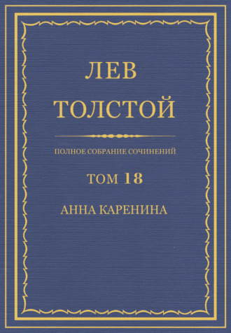Лев Толстой. Полное собрание сочинений. Том 18. Анна Каренина