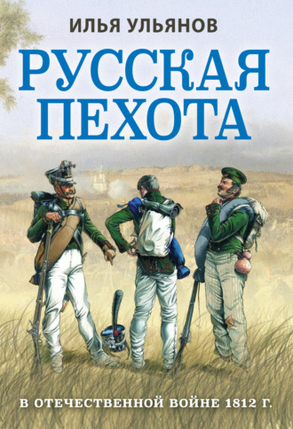 Илья Ульянов. Русская пехота в Отечественной войне 1812 года