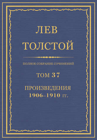 Лев Толстой. Полное собрание сочинений. Том 37. Произведения 1906–1910 гг.