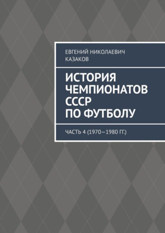 Евгений Николаевич Казаков. История чемпионатов СССР по футболу. Часть 4 (1970—1980 гг.)