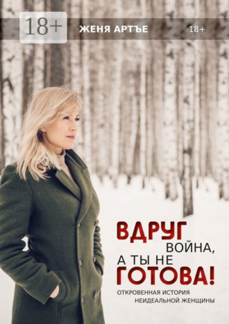 Женя Артъе. Вдруг война, а ты не готова! Откровенная история неидеальной женщины