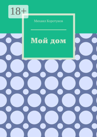 Михаил Коротунов. Мой дом