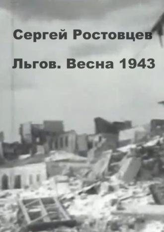 Льгов. Весна 1943. Сергей Ростовцев
