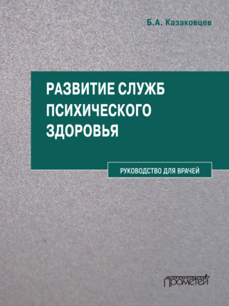 Развитие служб психического здоровья. Руководство для врачей. Б. А. Казаковцев
