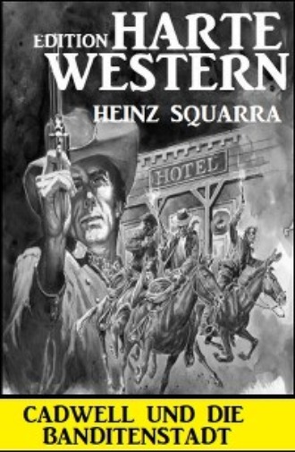 Heinz Squarra. Cadwell und die Banditenstadt: Harte Western Edition