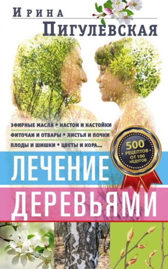 Лечение деревьями. 500 рецептов от 100 недугов. 
