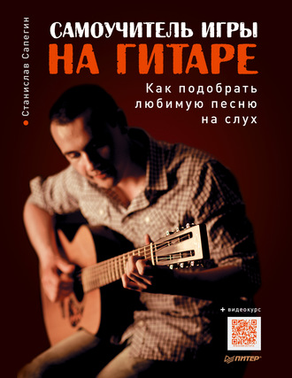 Самоучитель игры на гитаре. Как подобрать любимую песню на слух. Станислав Сапегин