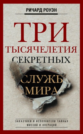 Три тысячелетия секретных служб мира. Заказчики и исполнители тайных миссий и операций. Ричард Роуэн