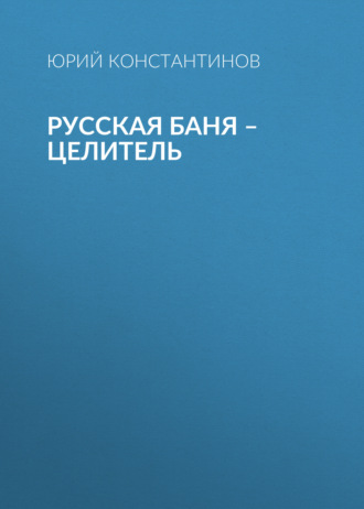 Русская баня – целитель. Юрий Константинов