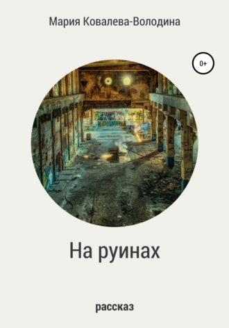 На руинах. Мария Сергеевна Ковалева-Володина