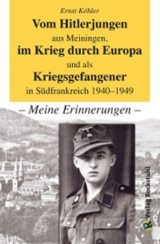 Ernst K?hler. Vom Hitlerjungen aus Meiningen, im Krieg durch Europa und als Kriegsgefangener in S?dfrankreich 1940–1949