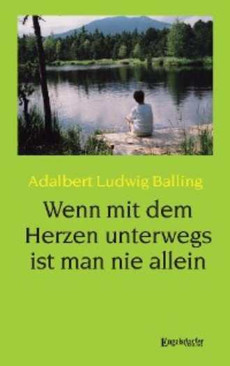 Adalbert Ludwig Balling. Wenn mit dem Herzen unterwegs ist man nie allein