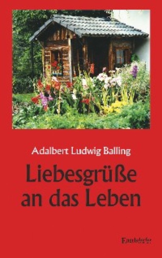 Adalbert Ludwig Balling. Liebesgr??e an das Leben