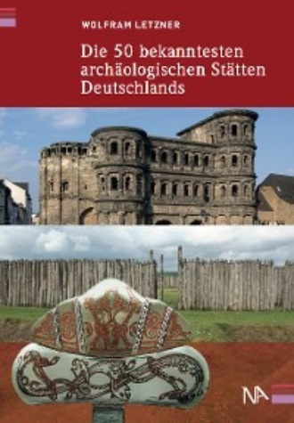 Wolfram Letzner. Die 50 bekanntesten arch?ologischen St?tten Deutschlands