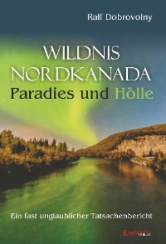 Ralf Dobrovolny. Wildnis Nordkanada - Paradies und H?lle