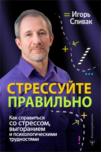 Стрессуйте правильно. Как справиться со стрессом, выгоранием и психологическими трудностями. Игорь Спивак