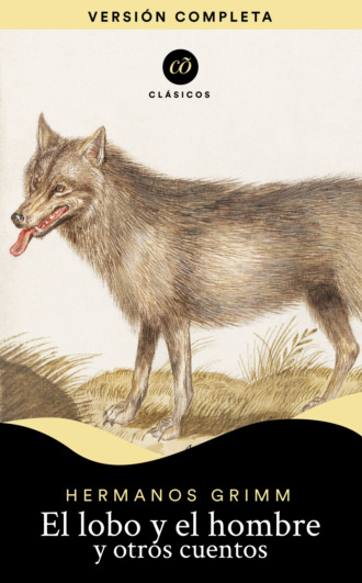 Jacob Grimm Willhelm Grimm. El lobo y el hombre y otros cuentos
