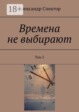 Александр Спектор. Времена не выбирают. Том 2