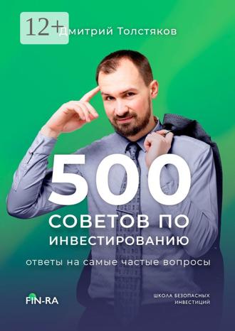 Дмитрий Павлович Толстяков. 500 советов по инвестированию. Ответы на самые частые вопросы