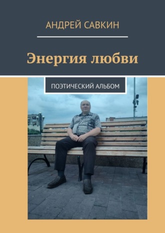 Андрей Савкин. Энергия любви. Поэтический альбом